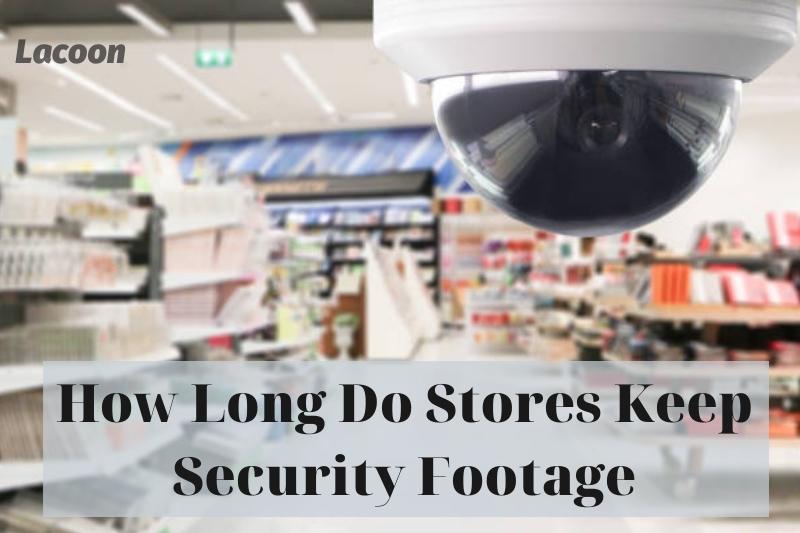 How Long Do Stores Keep Security Footage 2022: Top Full Guide