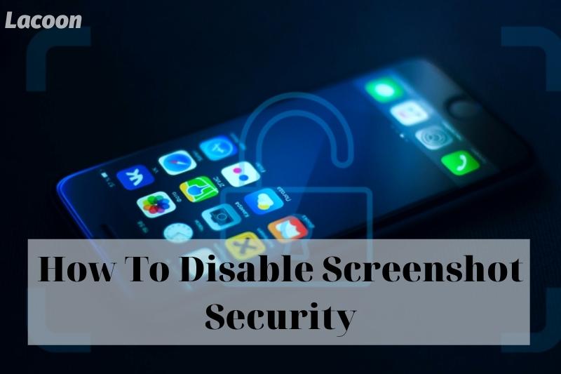 How To Disable Screenshot Security 2022: Top Full Guide For You