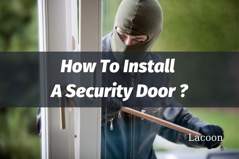 How To Install A Security Door And Why Should You Install It 2022