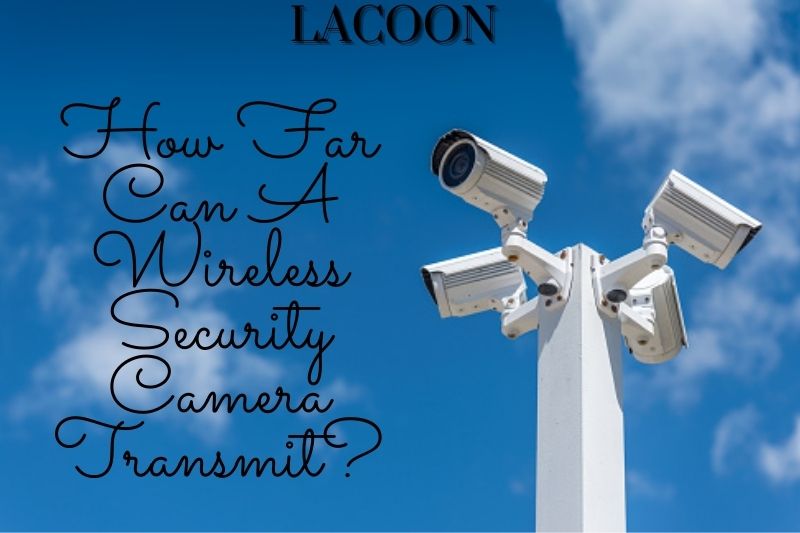 How Far Can A Wireless Security Camera Transmit 2022?