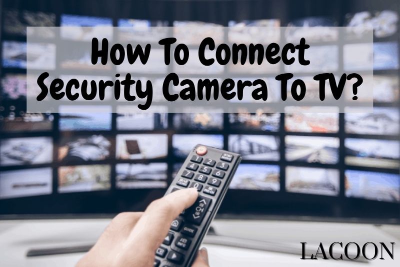 How To Connect Security Camera To TV 2022?