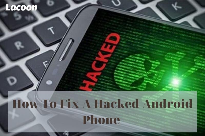 How To Fix A Hacked Android Phone 2022: Top Full Guide
