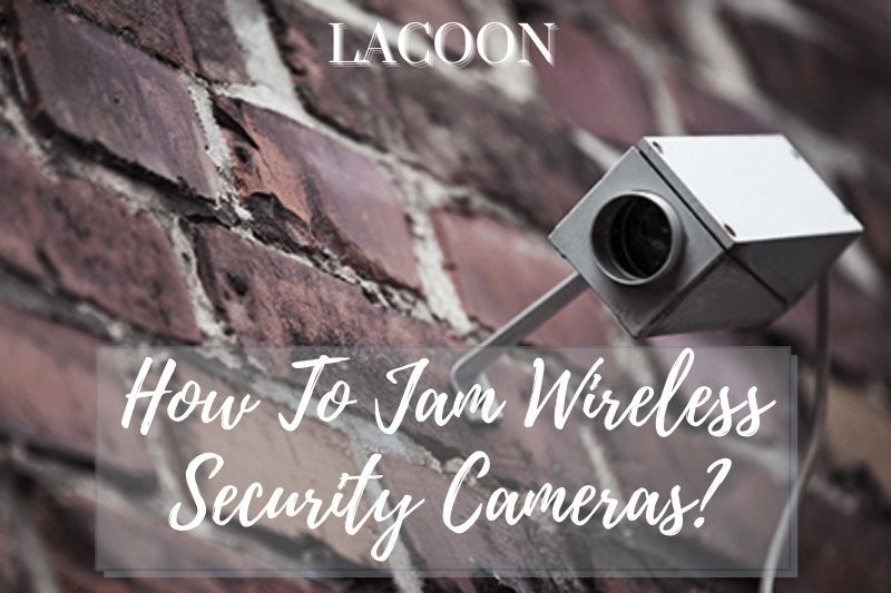 How To Jam Wireless Security Cameras? Top Full Guide 2022